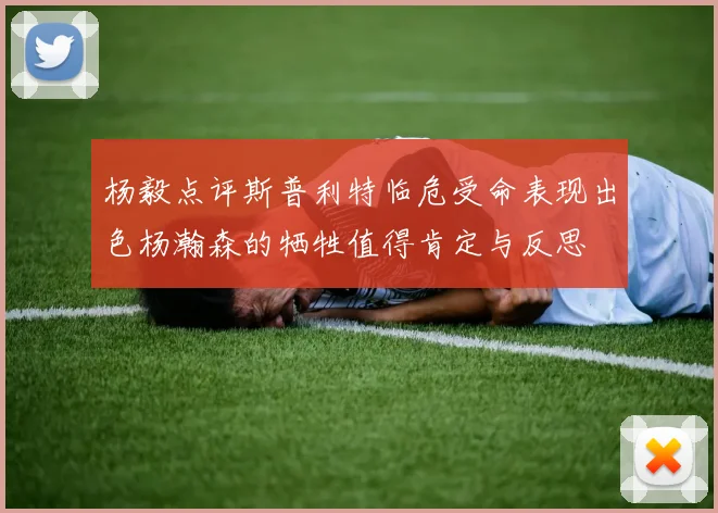 杨毅点评斯普利特临危受命表现出色杨瀚森的牺牲值得肯定与反思