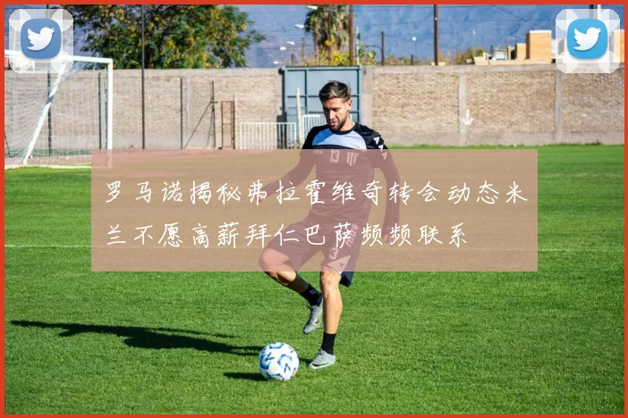 罗马诺揭秘弗拉霍维奇转会动态米兰不愿高薪拜仁巴萨频频联系