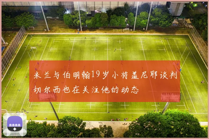 米兰与伯明翰19岁小将盖尼耶谈判切尔西也在关注他的动态