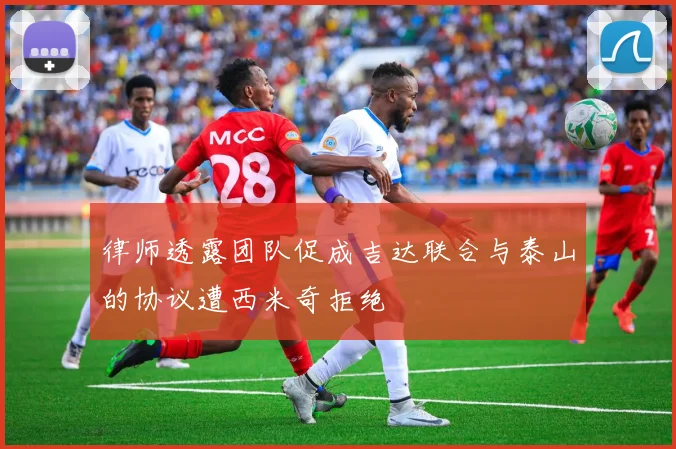 律师透露团队促成吉达联合与泰山的协议遭西米奇拒绝