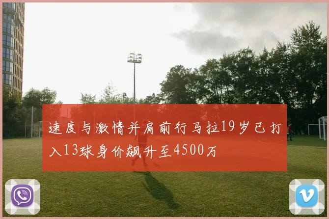 速度与激情并肩前行马拉19岁已打入13球身价飙升至4500万