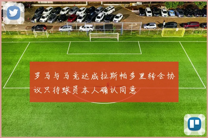 罗马与马竞达成拉斯帕多里转会协议只待球员本人确认同意