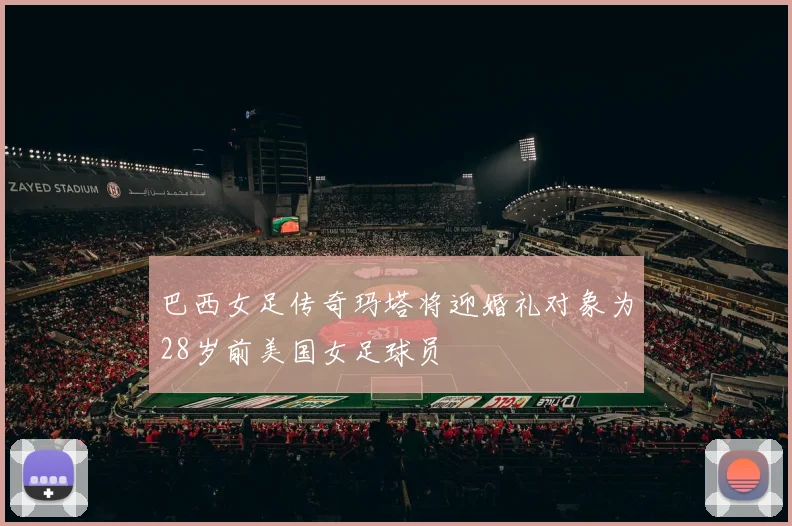 巴西女足传奇玛塔将迎婚礼对象为28岁前美国女足球员