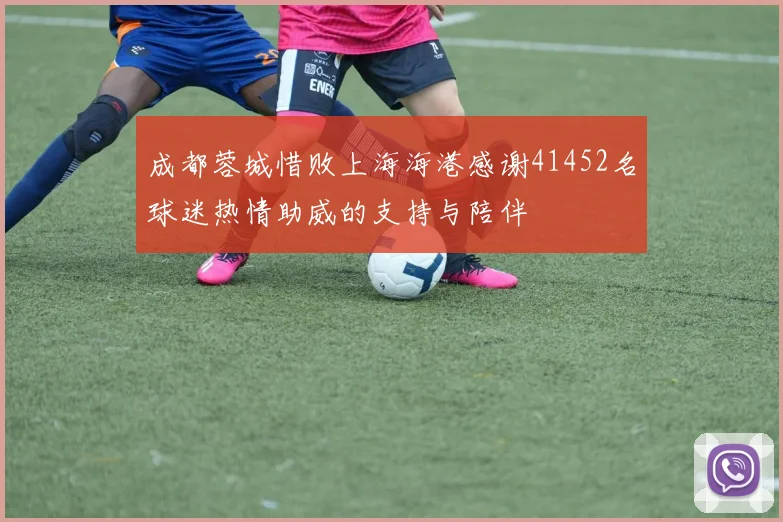 成都蓉城惜败上海海港感谢41452名球迷热情助威的支持与陪伴