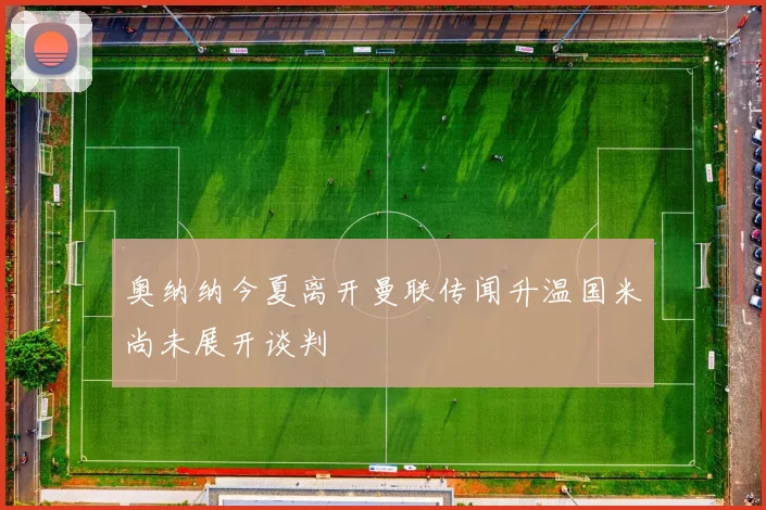 奥纳纳今夏离开曼联传闻升温国米尚未展开谈判
