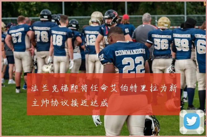 法兰克福即将任命艾伯特里拉为新主帅协议接近达成